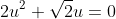 2u^2+\sqrt{2}u = 0